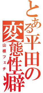 とある平田の変態性癖（山根フェチ）