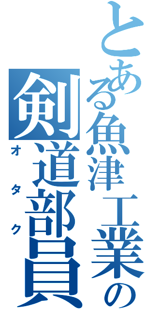 とある魚津工業の剣道部員（オタク）