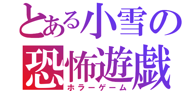 とある小雪の恐怖遊戯（ホラーゲーム）