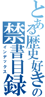 とある歴史好きの禁書目録（インデックス）