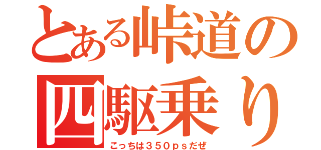 とある峠道の四駆乗り（こっちは３５０ｐｓだぜ）