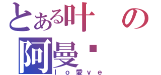 とある叶の阿曼达（ｌｏ愛ｖｅ）