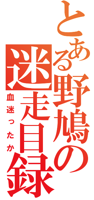 とある野鳩の迷走目録（血迷ったか）