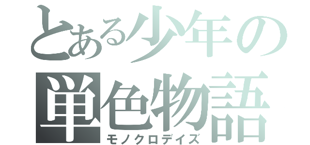 とある少年の単色物語（モノクロデイズ）