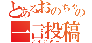 とあるおのちゃんの一言投稿（ツイッター）