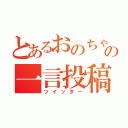 とあるおのちゃんの一言投稿（ツイッター）