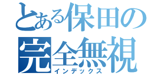 とある保田の完全無視（インデックス）