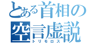 とある首相の空言虚説（トリモロス）