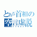 とある首相の空言虚説（トリモロス）