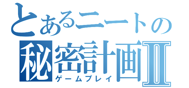 とあるニートの秘密計画Ⅱ（ゲームプレイ）