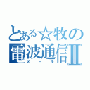 とある☆牧の電波通信Ⅱ（メール）