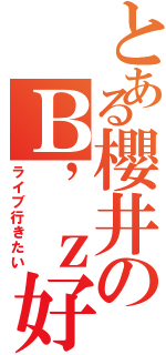 とある櫻井のＢ’ｚ好き（ライブ行きたい）