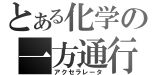 とある化学の一方通行（アクセラレータ）