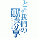 とある我們の動漫分享區Ⅱ（インデックス）