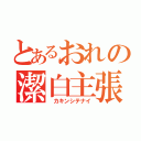 とあるおれの潔白主張（ カキンシテナイ）