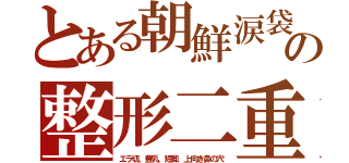 とある朝鮮涙袋の整形二重（エラ切、豊乳、短脚、上向き鼻の穴）