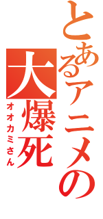 とあるアニメの大爆死（オオカミさん）