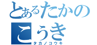 とあるたかのこうき（タカノコウキ）