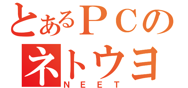 とあるＰＣのネトウヨ（ＮＥＥＴ）