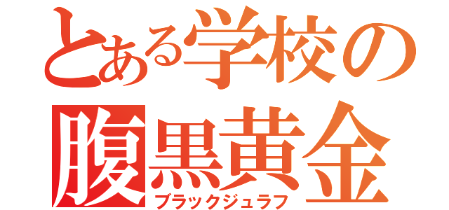 とある学校の腹黒黄金獣（ブラックジュラフ）