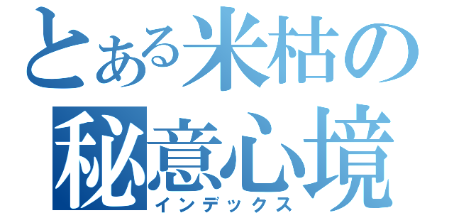 とある米枯の秘意心境。・゜・（インデックス）