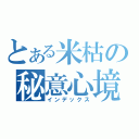 とある米枯の秘意心境。・゜・（インデックス）