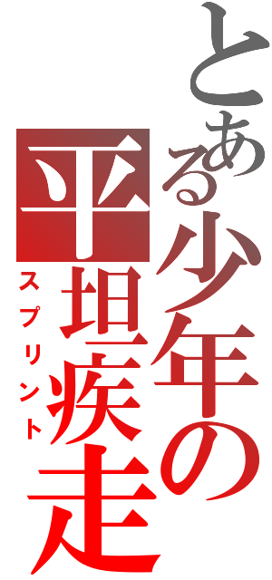 とある少年の平坦疾走（スプリント）