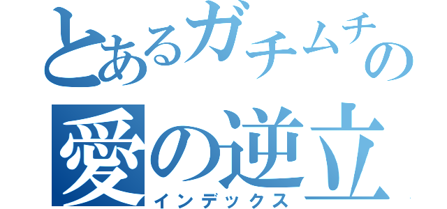 とあるガチムチ親父の愛の逆立ち（インデックス）