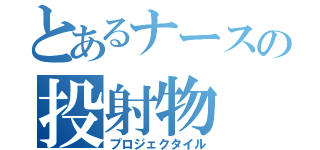 とあるナースの投射物（プロジェクタイル）