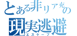 とある非リア充の現実逃避（エスケープ）