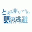 とある非リア充の現実逃避（エスケープ）