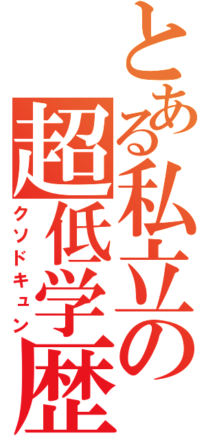 とある私立の超低学歴（クソドキュン）