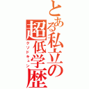 とある私立の超低学歴（クソドキュン）