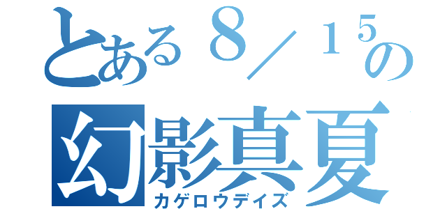 とある８／１５日の幻影真夏（カゲロウデイズ）