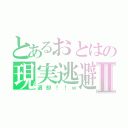 とあるおとはの現実逃避Ⅱ（退却！！ｗ）