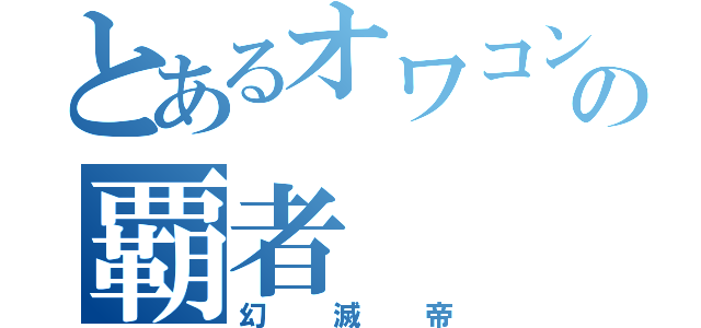 とあるオワコンゲーの覇者（幻滅帝）