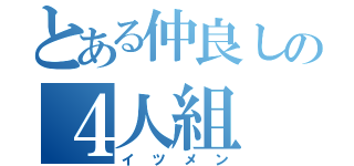 とある仲良しの４人組（イツメン）