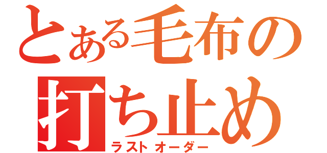 とある毛布の打ち止め（ラストオーダー）