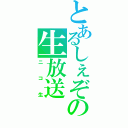 とあるしぇぞ。の生放送（ニコ生）