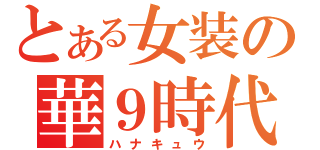 とある女装の華９時代（ハナキュウ）