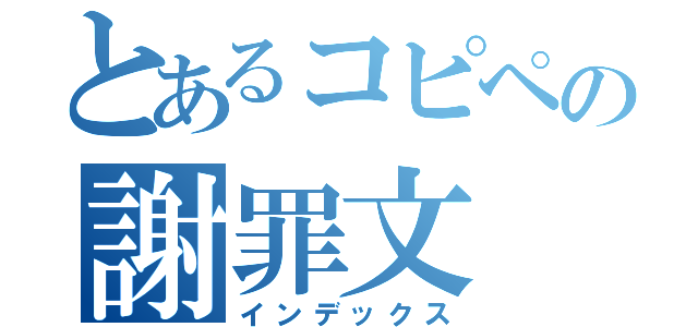 とあるコピペの謝罪文（インデックス）