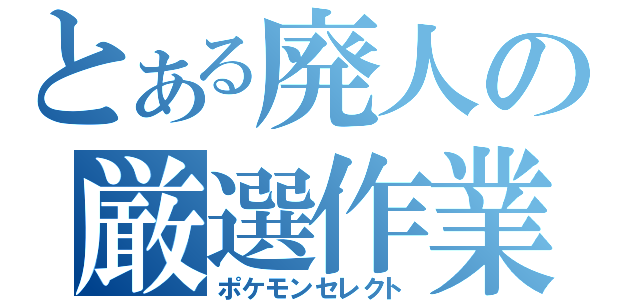 とある廃人の厳選作業（ポケモンセレクト）