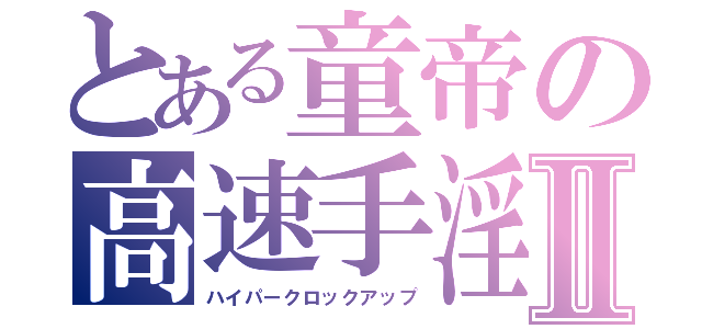 とある童帝の高速手淫Ⅱ（ハイパークロックアップ）