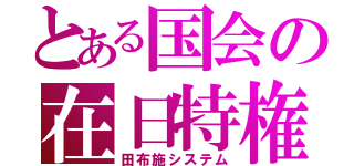 とある国会の在日特権（田布施システム）