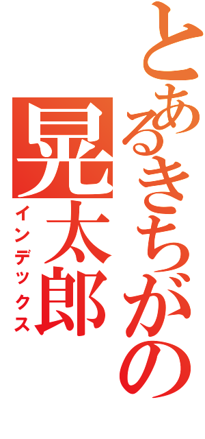 とあるきちがの晃太郎（インデックス）