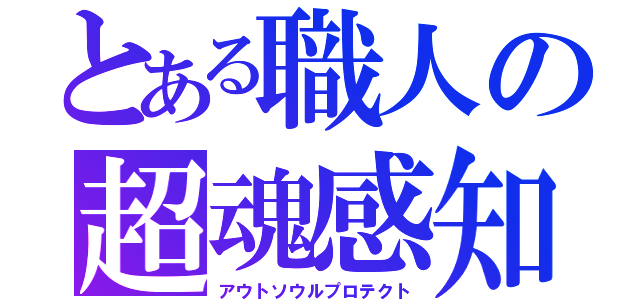 とある職人の超魂感知（アウトソウルプロテクト）