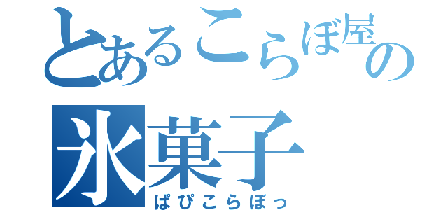 とあるこらぼ屋の氷菓子（ぱぴこらぼっ）