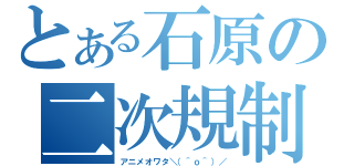 とある石原の二次規制（アニメオワタ＼（＾ｏ＾）／）