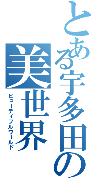 とある宇多田の美世界（ビューティフルワールド）