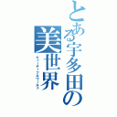 とある宇多田の美世界（ビューティフルワールド）